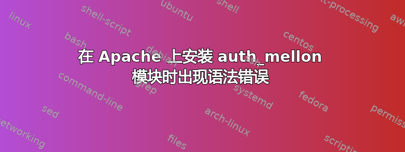 在 Apache 上安装 auth_mellon 模块时出现语法错误