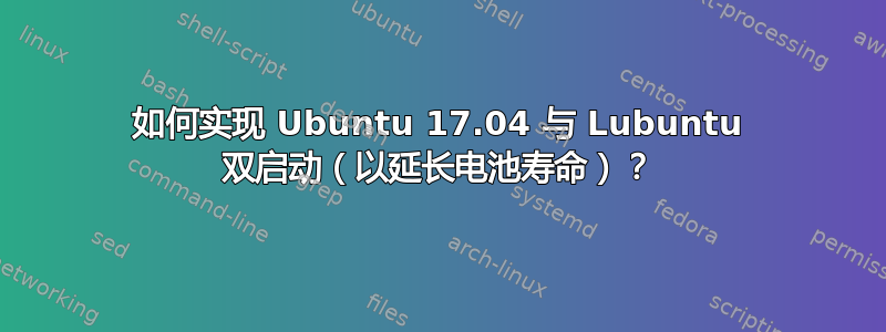 如何实现 Ubuntu 17.04 与 Lubuntu 双启动（以延长电池寿命）？