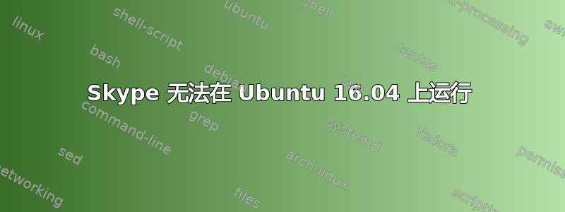 Skype 无法在 Ubuntu 16.04 上运行