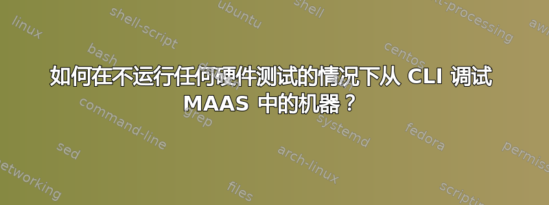 如何在不运行任何硬件测试的情况下从 CLI 调试 MAAS 中的机器？