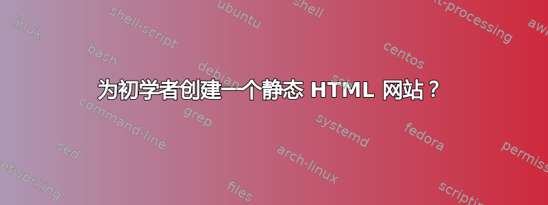 为初学者创建一个静态 HTML 网站？