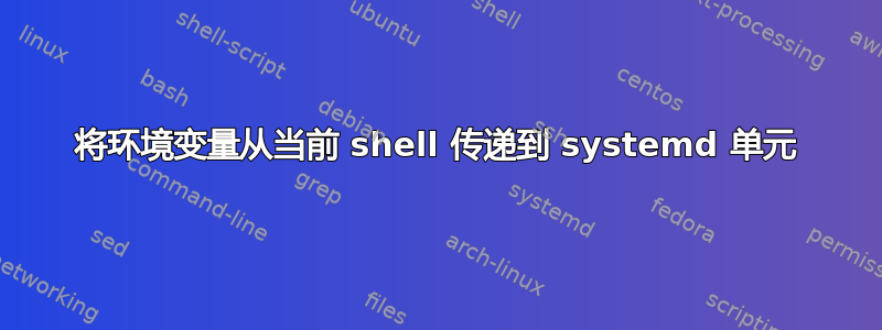 将环境变量从当前 shell 传递到 systemd 单元