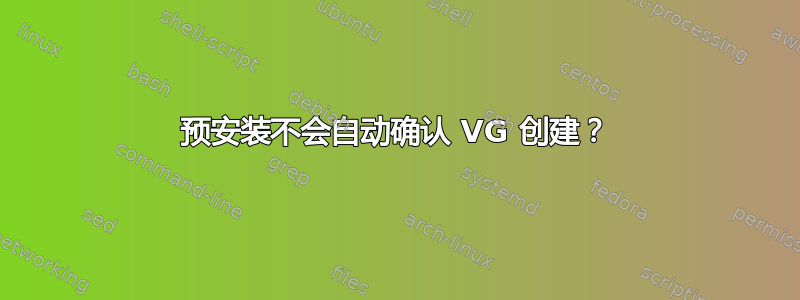 预安装不会自动确认 VG 创建？