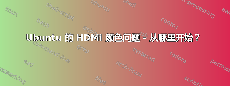 Ubuntu 的 HDMI 颜色问题 - 从哪里开始？