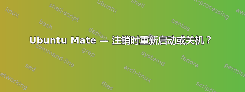 Ubuntu Mate — 注销时重新启动或关机？