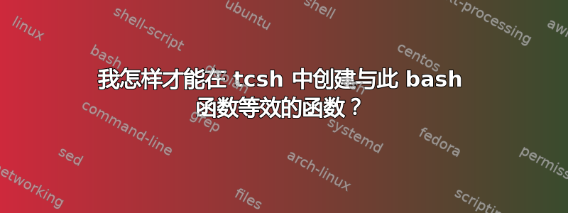 我怎样才能在 tcsh 中创建与此 bash 函数等效的函数？