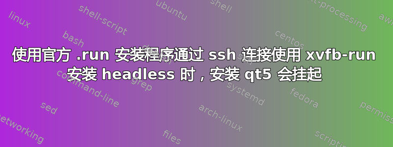 使用官方 .run 安装程序通过 ssh 连接使用 xvfb-run 安装 headless 时，安装 qt5 会挂起