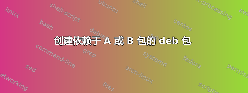 创建依赖于 A 或 B 包的 deb 包