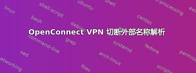 OpenConnect VPN 切断外部名称解析