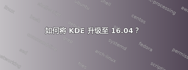 如何将 KDE 升级至 16.04？