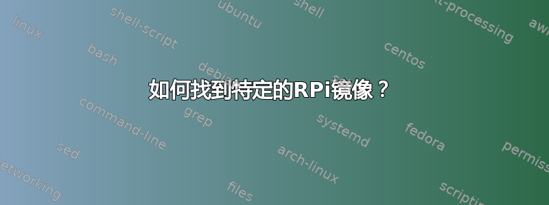 如何找到特定的RPi镜像？