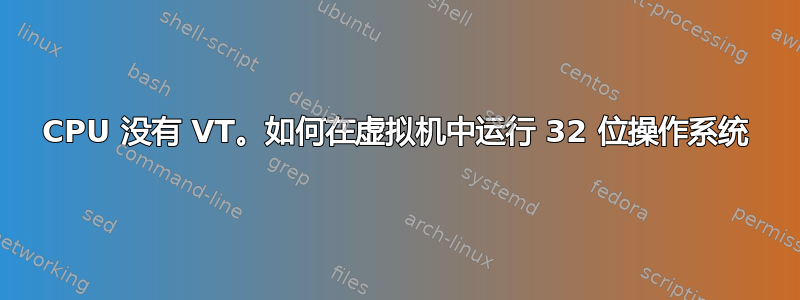 CPU 没有 VT。如何在虚拟机中运行 32 位操作系统