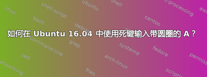 如何在 Ubuntu 16.04 中使用死键输入带圆圈的 A？