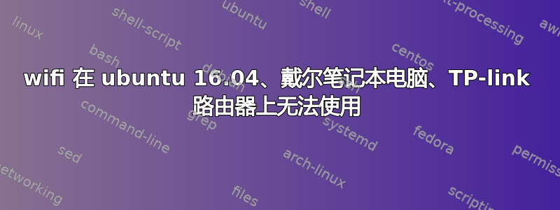 wifi 在 ubuntu 16.04、戴尔笔记本电脑、TP-link 路由器上无法使用