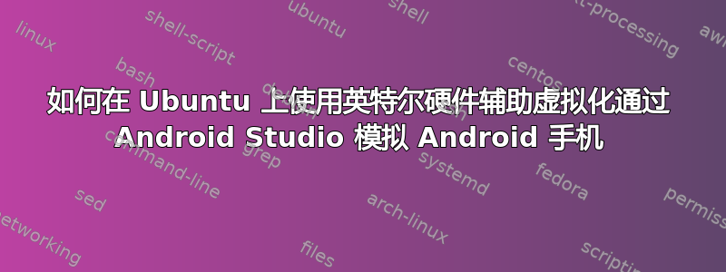 如何在 Ubuntu 上使用英特尔硬件辅助虚拟化通过 Android Studio 模拟 Android 手机