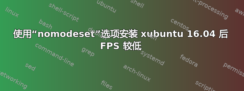 使用“nomodeset”选项安装 xubuntu 16.04 后 FPS 较低