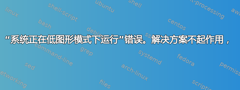 “系统正在低图形模式下运行”错误。解决方案不起作用，