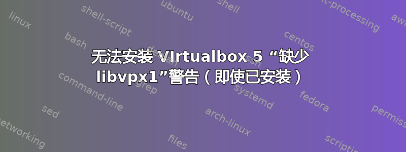 无法安装 VIrtualbox 5 “缺少 libvpx1”警告（即使已安装）