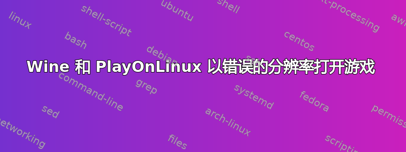 Wine 和 PlayOnLinux 以错误的分辨率打开游戏