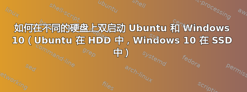 如何在不同的硬盘上双启动 Ubuntu 和 Windows 10（Ubuntu 在 HDD 中，Windows 10 在 SSD 中）