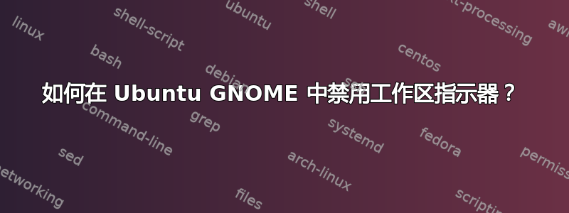 如何在 Ubuntu GNOME 中禁用工作区指示器？