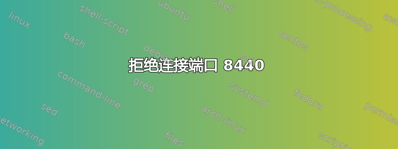 拒绝连接端口 8440