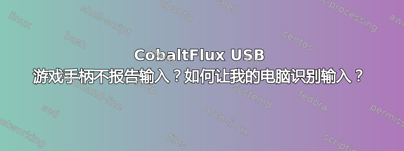 CobaltFlux USB 游戏手柄不报告输入？如何让我的电脑识别输入？