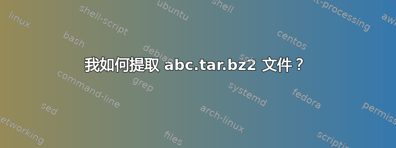 我如何提取 abc.tar.bz2 文件？