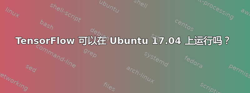 TensorFlow 可以在 Ubuntu 17.04 上运行吗？