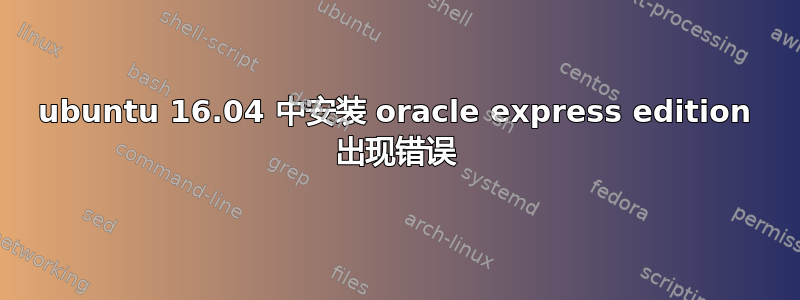 ubuntu 16.04 中安装 oracle express edition 出现错误