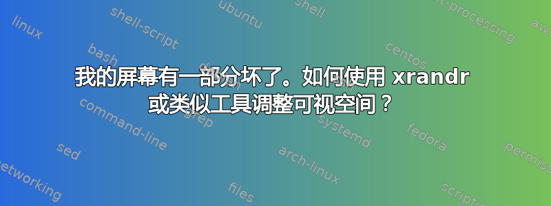 我的屏幕有一部分坏了。如何使用 xrandr 或类似工具调整可视空间？