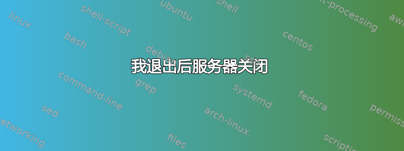 我退出后服务器关闭