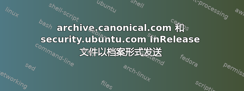 archive.canonical.com 和 security.ubuntu.com InRelease 文件以档案形式发送