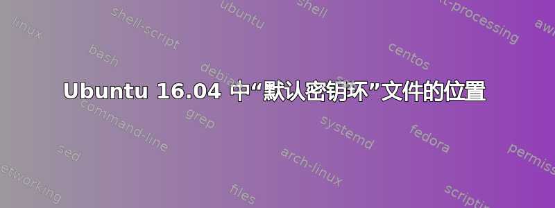 Ubuntu 16.04 中“默认密钥环”文件的位置