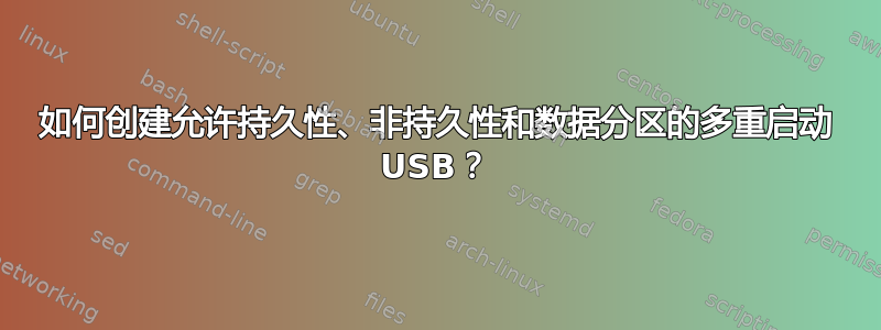 如何创建允许持久性、非持久性和数据分区的多重启动 USB？