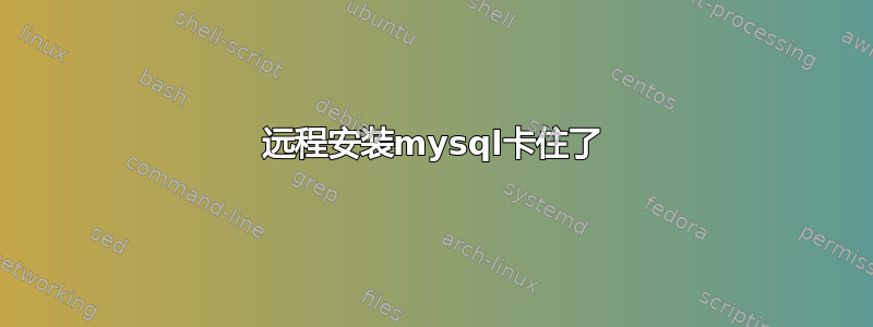 远程安装mysql卡住了