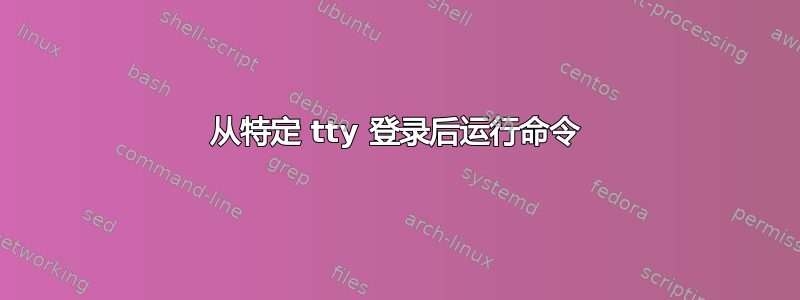 从特定 tty 登录后运行命令