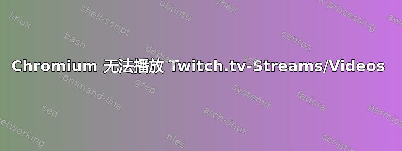 Chromium 无法播放 Twitch.tv-Streams/Videos