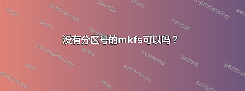 没有分区号的mkfs可以吗？