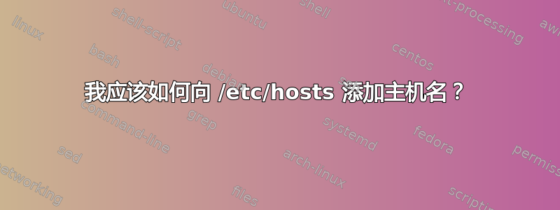 我应该如何向 /etc/hosts 添加主机名？