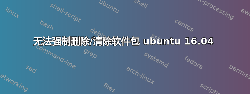 无法强制删除/清除软件包 ubuntu 16.04