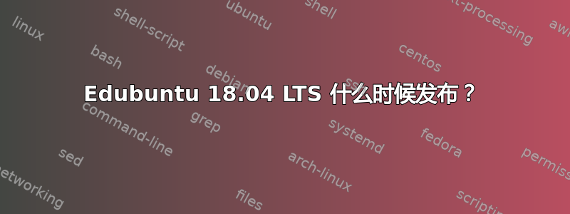 Edubuntu 18.04 LTS 什么时候发布？