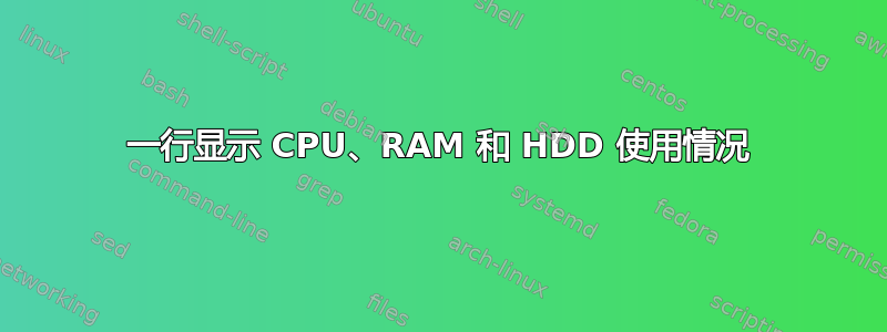 一行显示 CPU、RAM 和 HDD 使用情况