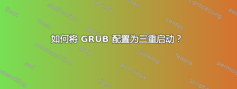 如何将 GRUB 配置为三重启动？