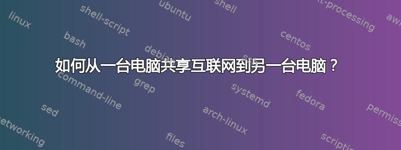 如何从一台电脑共享互联网到另一台电脑？