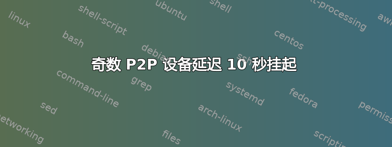 奇数 P2P 设备延迟 10 秒挂起