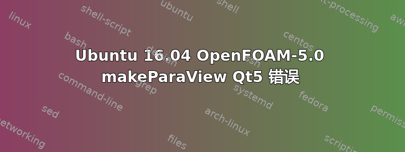 Ubuntu 16.04 OpenFOAM-5.0 makeParaView Qt5 错误