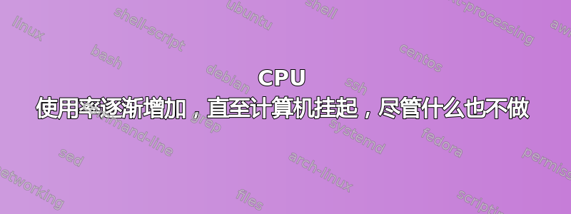 CPU 使用率逐渐增加，直至计算机挂起，尽管什么也不做