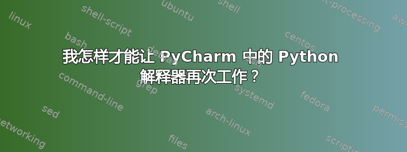 我怎样才能让 PyC​​harm 中的 Python 解释器再次工作？