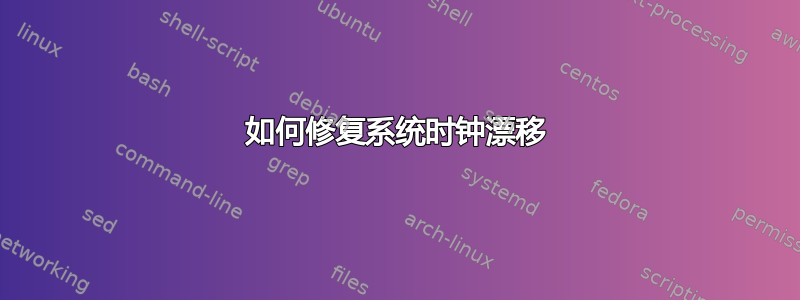 如何修复系统时钟漂移